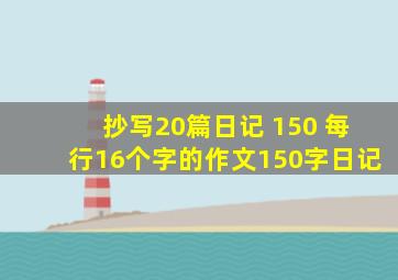 抄写20篇日记 150 每行16个字的作文150字日记